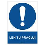 Len tu pracuj! - bezpečnostná tabuľka, plast 2 mm - A4 